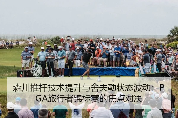 森川推杆技术提升与舍夫勒状态波动：PGA旅行者锦标赛的焦点对决