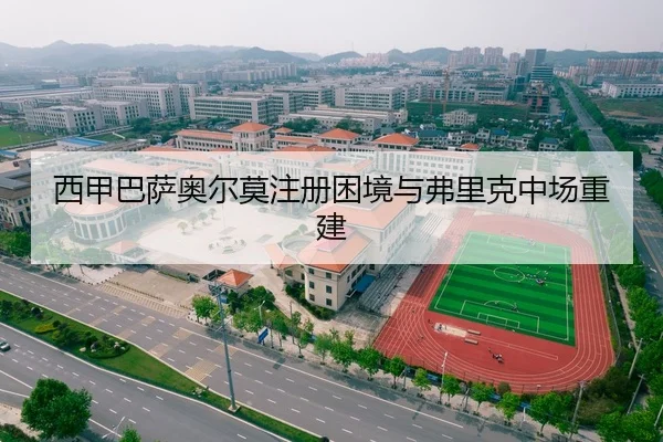 西甲巴萨奥尔莫注册困境与弗里克中场重建
