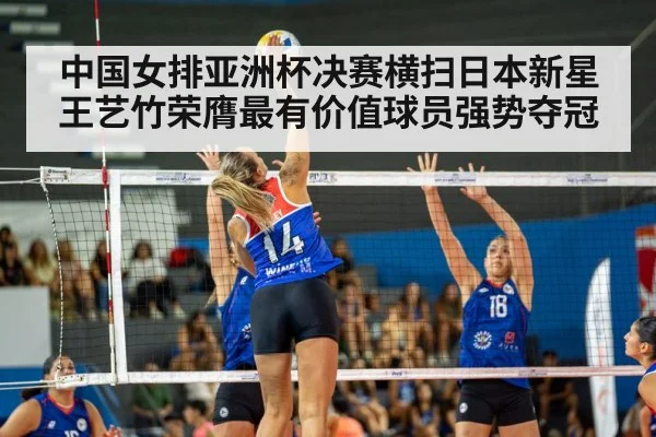 中国女排亚洲杯决赛横扫日本新星王艺竹荣膺最有价值球员强势夺冠