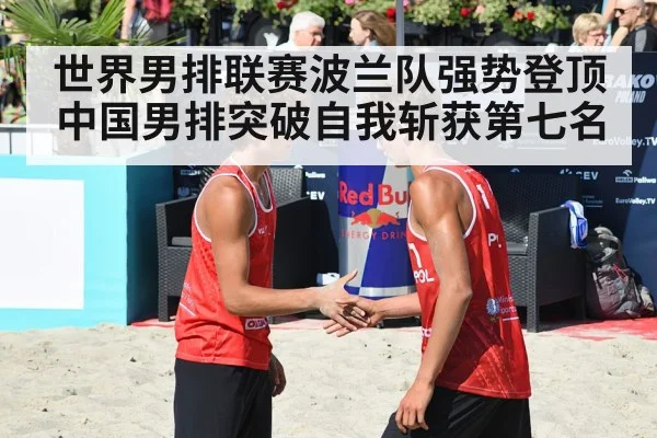 世界男排联赛波兰队强势登顶中国男排突破自我斩获第七名