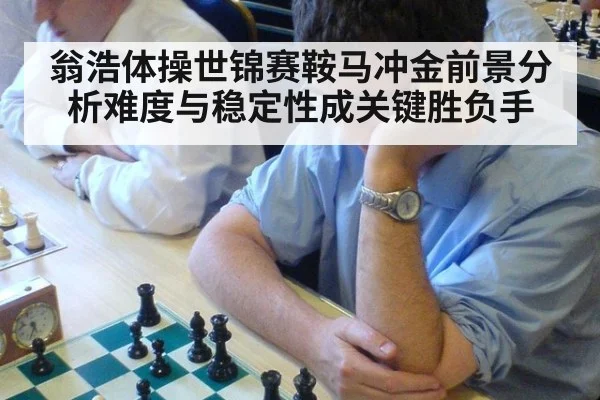 翁浩体操世锦赛鞍马冲金前景分析难度与稳定性成关键胜负手