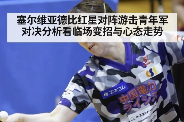塞尔维亚德比红星对阵游击青年军对决分析看临场变招与心态走势