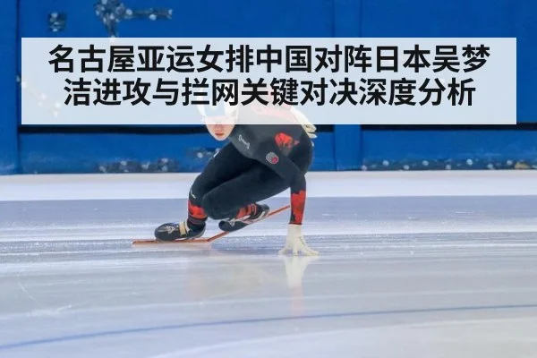 名古屋亚运女排中国对阵日本吴梦洁进攻与拦网关键对决深度分析